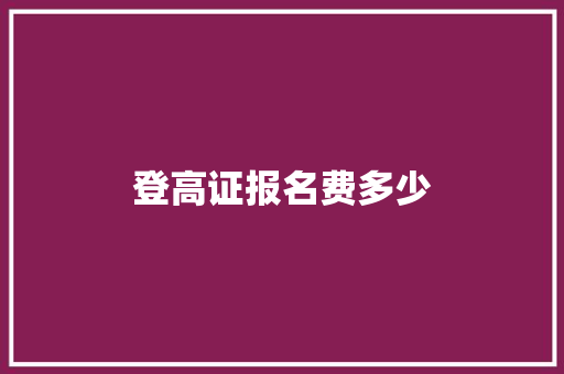 登高证报名费多少 科技报告范文