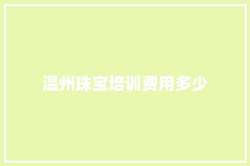 温州珠宝培训费用多少 财务报告范文