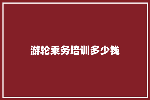 游轮乘务培训多少钱