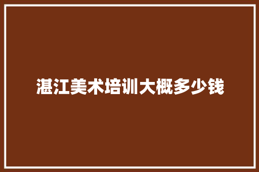 湛江美术培训大概多少钱 科技报告范文