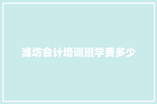 潍坊会计培训班学费多少 科技报告范文