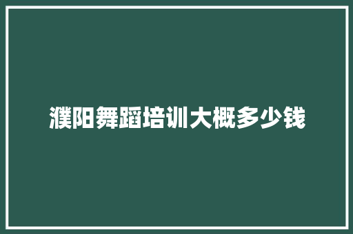 濮阳舞蹈培训大概多少钱 合同协议范文
