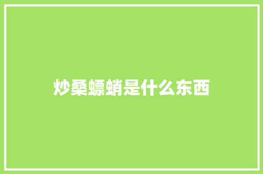 炒桑螵蛸是什么东西 职场应用
