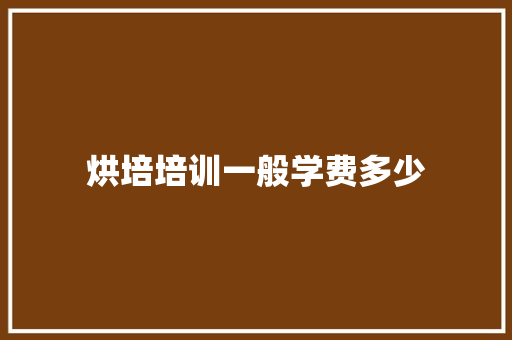 烘培培训一般学费多少 合同协议范文