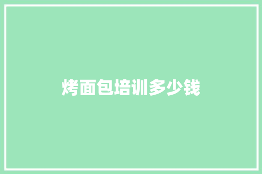 烤面包培训多少钱 职场应用