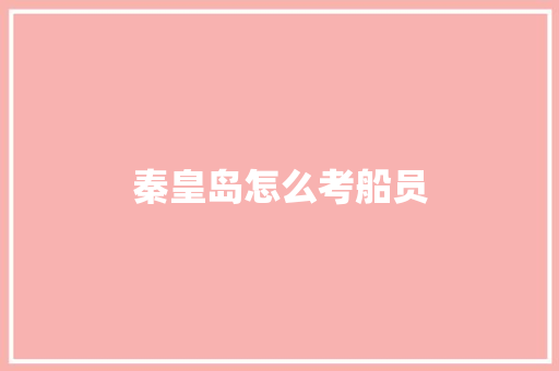 秦皇岛怎么考船员