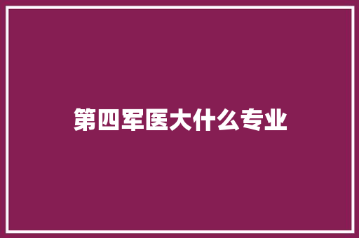 第四军医大什么专业 演讲稿范文