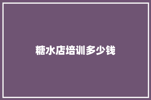 糖水店培训多少钱 职场应用