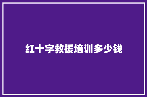 红十字救援培训多少钱 项目管理范文