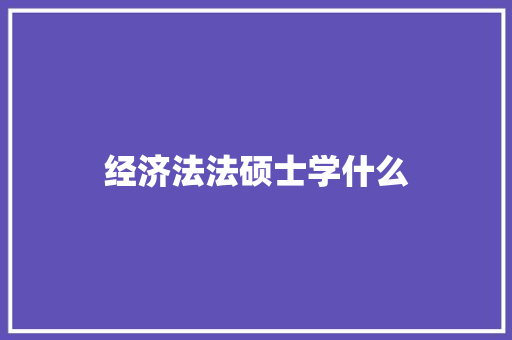 经济法法硕士学什么 合同协议范文