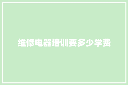 维修电器培训要多少学费