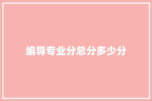 编导专业分总分多少分 项目管理范文