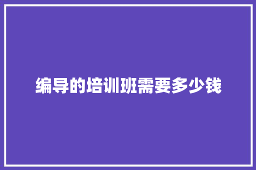 编导的培训班需要多少钱 创作范文