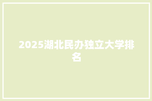 2025湖北民办独立大学排名