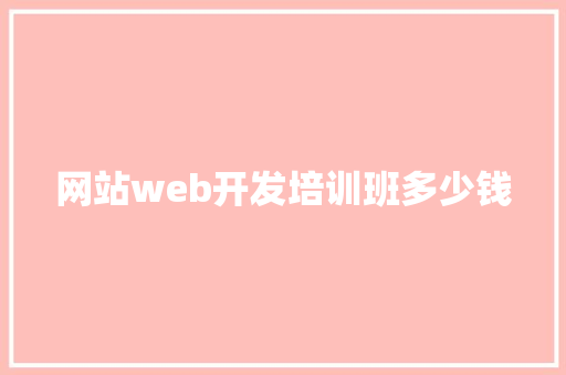 网站web开发培训班多少钱