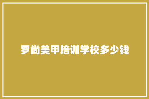 罗尚美甲培训学校多少钱 创作范文