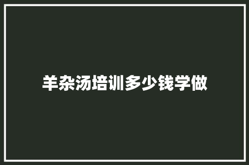羊杂汤培训多少钱学做 词句相关