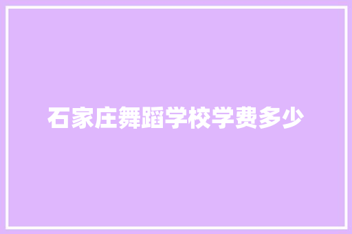 石家庄舞蹈学校学费多少 财务报告范文