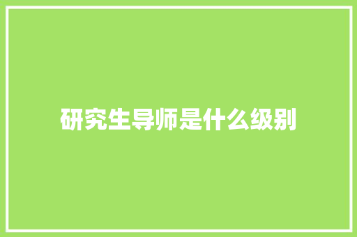 研究生导师是什么级别 财务报告范文