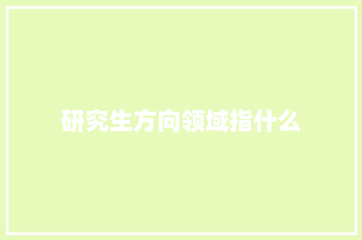 研究生方向领域指什么
