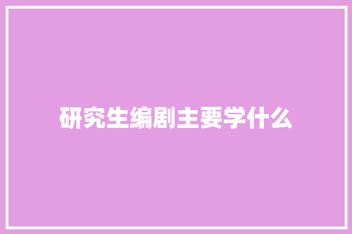 研究生编剧主要学什么