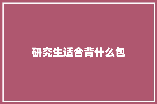 研究生适合背什么包 合同协议范文