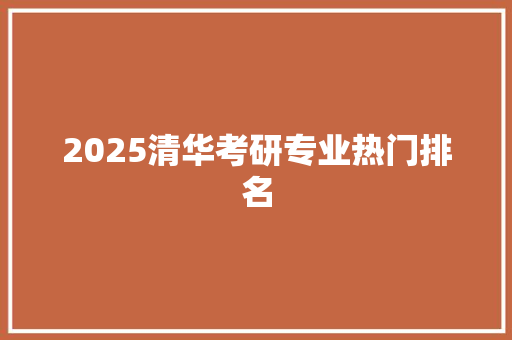 2025清华考研专业热门排名