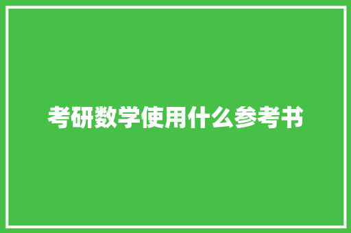 考研数学使用什么参考书 财务报告范文