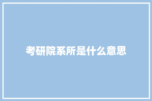 考研院系所是什么意思 科技报告范文