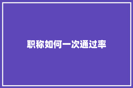 职称如何一次通过率 创作范文