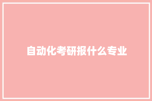 自动化考研报什么专业 科技报告范文