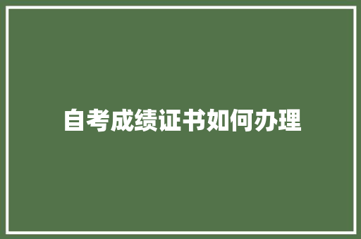 自考成绩证书如何办理 职场应用