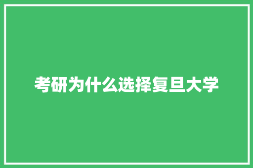 考研为什么选择复旦大学 科技报告范文