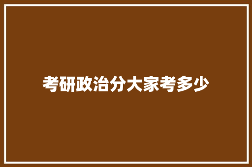 考研政治分大家考多少 词句相关