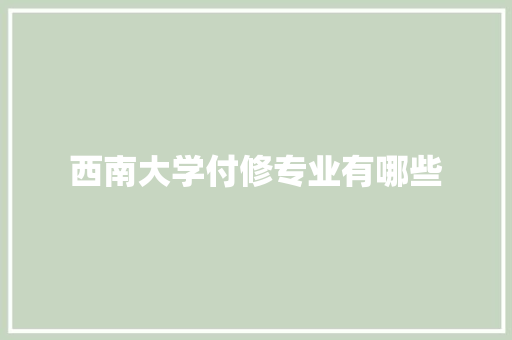 西南大学付修专业有哪些 创作范文