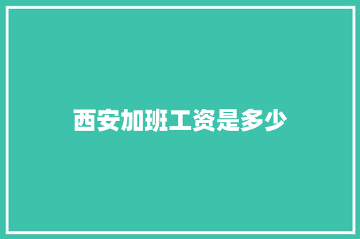 西安加班工资是多少 演讲稿范文