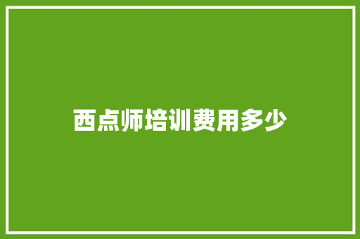 西点师培训费用多少 创作范文