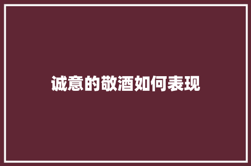 诚意的敬酒如何表现 创作范文