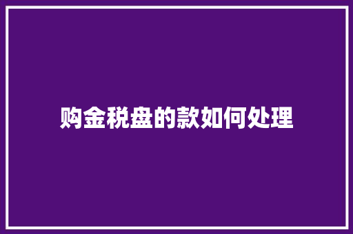 购金税盘的款如何处理 合同协议范文