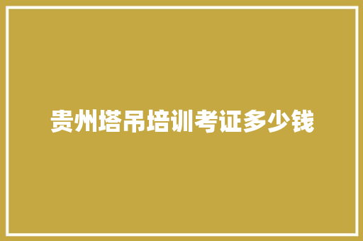 贵州塔吊培训考证多少钱 词句相关