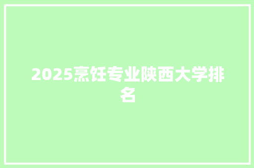 2025烹饪专业陕西大学排名