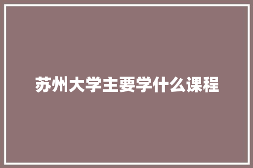 苏州大学主要学什么课程 词句相关