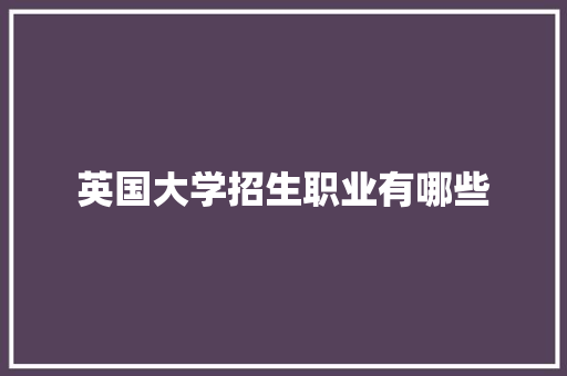 英国大学招生职业有哪些