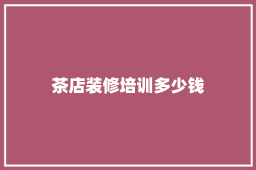 茶店装修培训多少钱 诗句鉴赏
