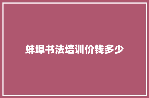 蚌埠书法培训价钱多少 财务报告范文