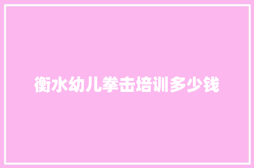 衡水幼儿拳击培训多少钱