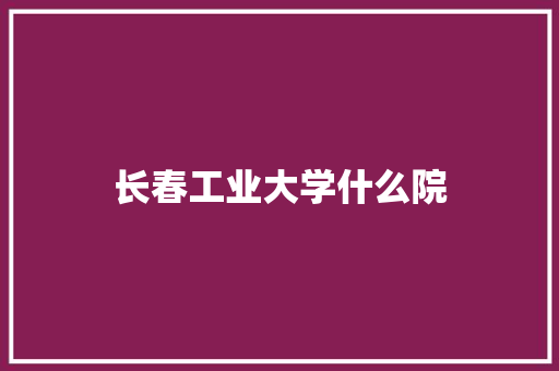 长春工业大学什么院