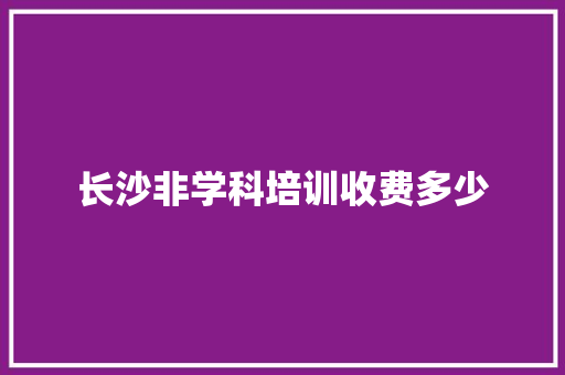长沙非学科培训收费多少 职场应用