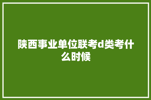 陕西事业单位联考d类考什么时候