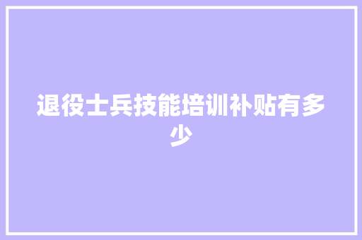 退役士兵技能培训补贴有多少 诗句鉴赏